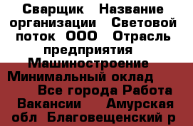 Сварщик › Название организации ­ Световой поток, ООО › Отрасль предприятия ­ Машиностроение › Минимальный оклад ­ 50 000 - Все города Работа » Вакансии   . Амурская обл.,Благовещенский р-н